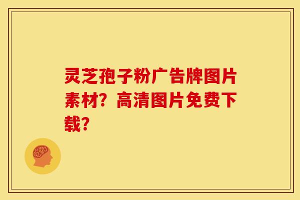 灵芝孢子粉广告牌图片素材?高清图片免费下载? 灵芝孢子粉广告牌图片素材?高清图片免费下载?