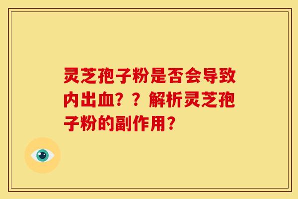 灵芝孢子粉是否会导致内出??解析灵芝孢子粉的副作用? 灵芝孢子粉是否会导致内出??解析灵芝孢子粉的副作用?