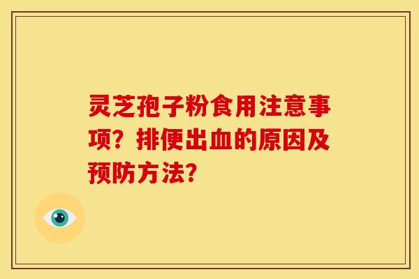 灵芝孢子粉食用注意事项?排便出的原因及方法? 灵芝孢子粉食用注意事项?排便出的原因及方法?