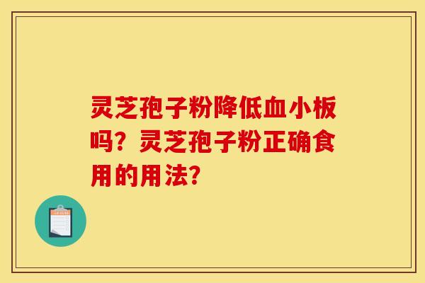 灵芝孢子粉降低吗?灵芝孢子粉正确食用的用法? 灵芝孢子粉降低吗?灵芝孢子粉正确食用的用法?
