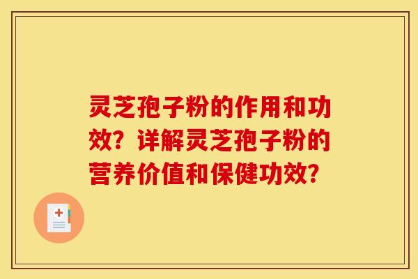 灵芝孢子粉的作用和功效?详解灵芝孢子粉的营养价值和保健功效? 灵芝孢子粉的作用和功效?详解灵芝孢子粉的营养价值和保健功效?
