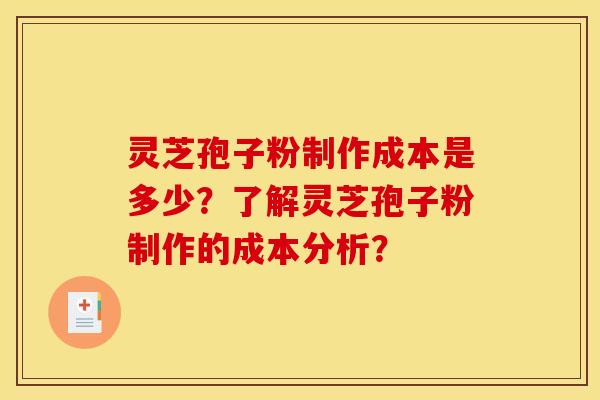 灵芝孢子粉制作成本是多少?了解灵芝孢子粉制作的成本分析? 灵芝孢子粉制作成本是多少?了解灵芝孢子粉制作的成本分析?