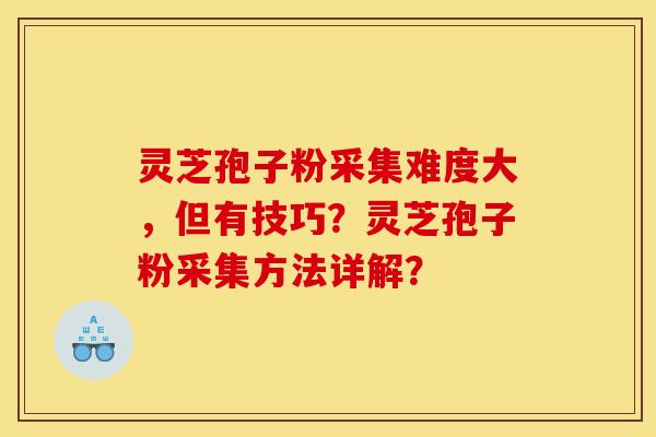 灵芝孢子粉采集难度大,但有技巧?灵芝孢子粉采集方法详解? 灵芝孢子粉采集难度大,但有技巧?灵芝孢子粉采集方法详解?