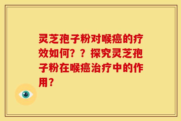 灵芝孢子粉对喉的疗效如何??探究灵芝孢子粉在喉中的作用? 灵芝孢子粉对喉的疗效如何??探究灵芝孢子粉在喉中的作用?