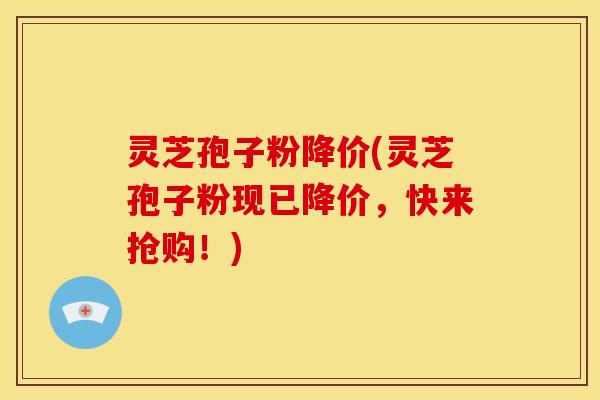 灵芝孢子粉降价(灵芝孢子粉现已降价,快来抢购!) 灵芝孢子粉降价(灵芝孢子粉现已降价,快来抢购!)