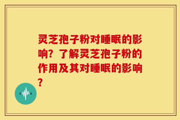 灵芝孢子粉对的影响？了解灵芝孢子粉的作用及其对的影响？