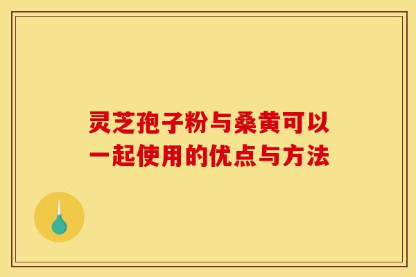 灵芝孢子粉与桑黄可以一起使用的优点与方法 灵芝孢子粉与桑黄可以一起使用的优点与方法