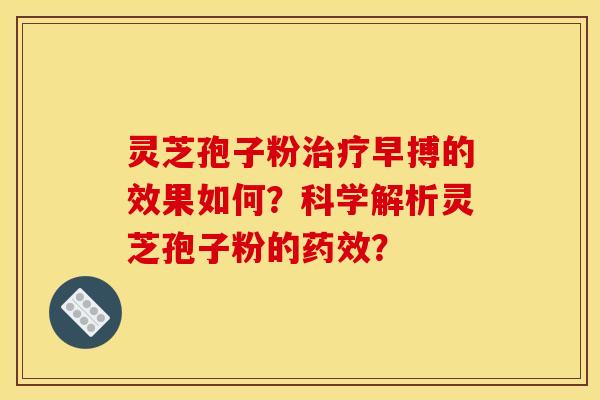 灵芝孢子粉早搏的效果如何?科学解析灵芝孢子粉的? 灵芝孢子粉早搏的效果如何?科学解析灵芝孢子粉的?