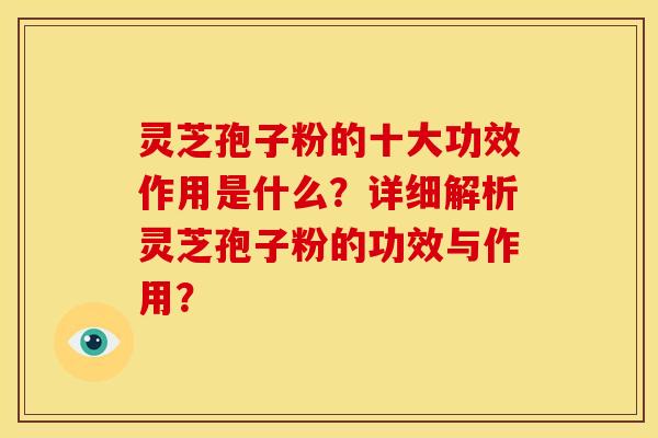 灵芝孢子粉的十大功效作用是什么?详细解析灵芝孢子粉的功效与作用? 灵芝孢子粉的十大功效作用是什么?详细解析灵芝孢子粉的功效与作用?