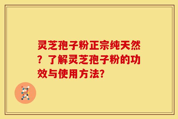 灵芝孢子粉正宗纯天然?了解灵芝孢子粉的功效与使用方法? 灵芝孢子粉正宗纯天然?了解灵芝孢子粉的功效与使用方法?