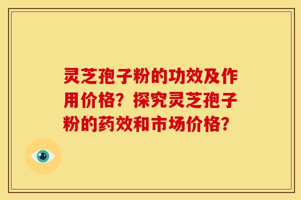灵芝孢子粉的功效及作用价格?探究灵芝孢子粉的和市场价格? 灵芝孢子粉的功效及作用价格?探究灵芝孢子粉的和市场价格?