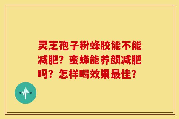 灵芝孢子粉蜂胶能不能?蜜蜂能养颜吗?怎样喝效果佳? 灵芝孢子粉蜂胶能不能?蜜蜂能养颜吗?怎样喝效果佳?