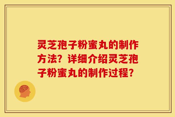 灵芝孢子粉蜜丸的制作方法?详细介绍灵芝孢子粉蜜丸的制作过程? 灵芝孢子粉蜜丸的制作方法?详细介绍灵芝孢子粉蜜丸的制作过程?