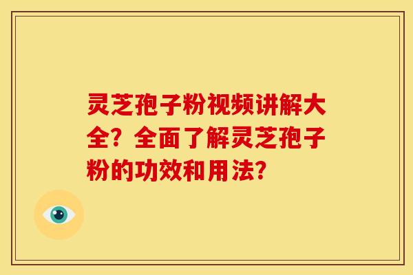 灵芝孢子粉视频讲解大全?全面了解灵芝孢子粉的功效和用法? 灵芝孢子粉视频讲解大全?全面了解灵芝孢子粉的功效和用法?