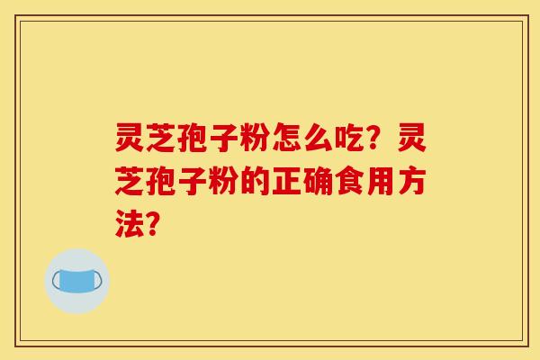 灵芝孢子粉怎么吃？灵芝孢子粉的正确食用方法？