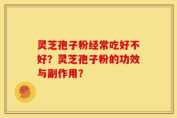 灵芝孢子粉经常吃好不好?灵芝孢子粉的功效与副作用? 灵芝孢子粉经常吃好不好?灵芝孢子粉的功效与副作用?