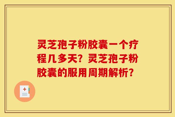 灵芝孢子粉胶囊一个疗程几多天？灵芝孢子粉胶囊的服用周期解析？