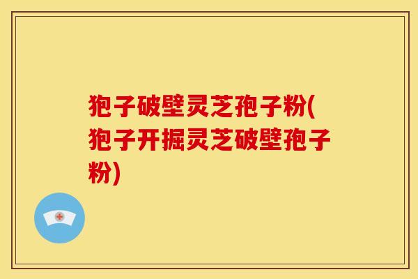 狍子破壁灵芝孢子粉(狍子开掘灵芝破壁孢子粉) 狍子破壁灵芝孢子粉(狍子开掘灵芝破壁孢子粉)