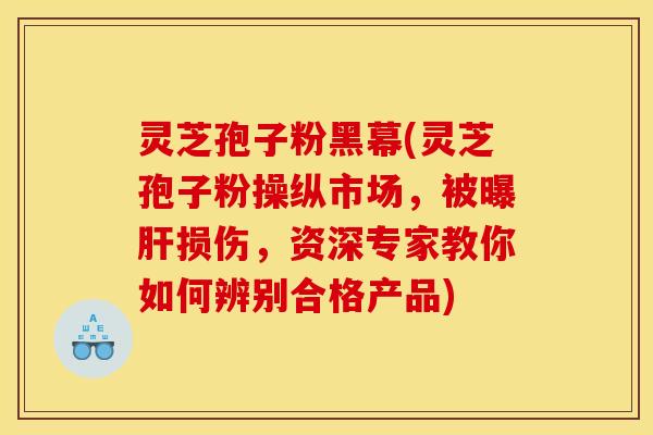 灵芝孢子粉黑幕(灵芝孢子粉操纵市场,被曝损伤,资深专家教你如何辨别合格产品) 灵芝孢子粉黑幕(灵芝孢子粉操纵市场,被曝损伤,资深专家教你如何辨别合格产品)