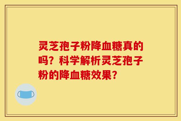 灵芝孢子粉降真的吗?科学解析灵芝孢子粉的降效果? 灵芝孢子粉降真的吗?科学解析灵芝孢子粉的降效果?