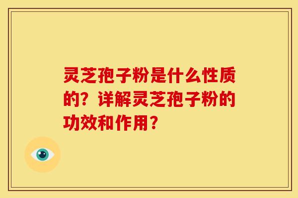 灵芝孢子粉是什么性质的?详解灵芝孢子粉的功效和作用? 灵芝孢子粉是什么性质的?详解灵芝孢子粉的功效和作用?