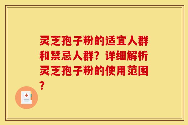 灵芝孢子粉的适宜人群和禁忌人群?详细解析灵芝孢子粉的使用范围? 灵芝孢子粉的适宜人群和禁忌人群?详细解析灵芝孢子粉的使用范围?
