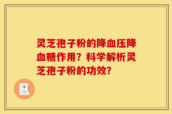 灵芝孢子粉的降降作用?科学解析灵芝孢子粉的功效? 灵芝孢子粉的降降作用?科学解析灵芝孢子粉的功效?