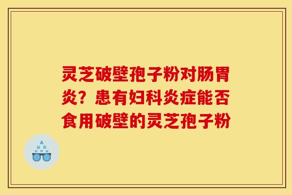 灵芝破壁孢子粉对肠?患有能否食用破壁的灵芝孢子粉 灵芝破壁孢子粉对肠?患有能否食用破壁的灵芝孢子粉