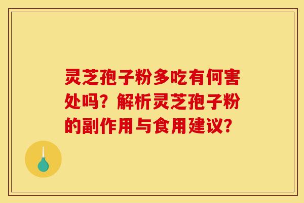 灵芝孢子粉多吃有何害处吗？解析灵芝孢子粉的副作用与食用建议？