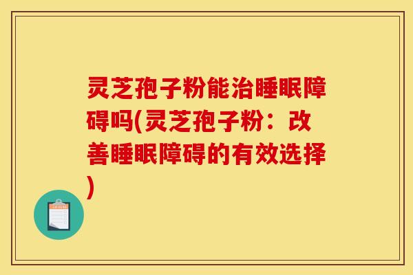 灵芝孢子粉能障碍吗(灵芝孢子粉:改善障碍的有效选择) 灵芝孢子粉能障碍吗(灵芝孢子粉:改善障碍的有效选择)