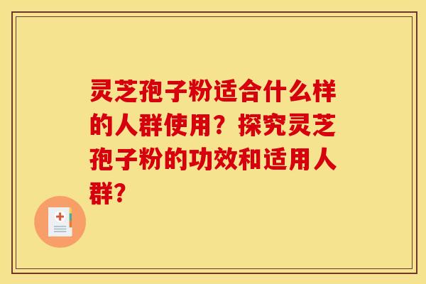 灵芝孢子粉适合什么样的人群使用?探究灵芝孢子粉的功效和适用人群? 灵芝孢子粉适合什么样的人群使用?探究灵芝孢子粉的功效和适用人群?