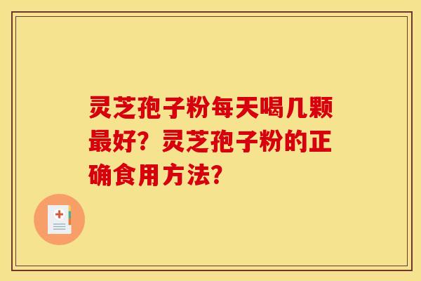 灵芝孢子粉每天喝几颗好？灵芝孢子粉的正确食用方法？
