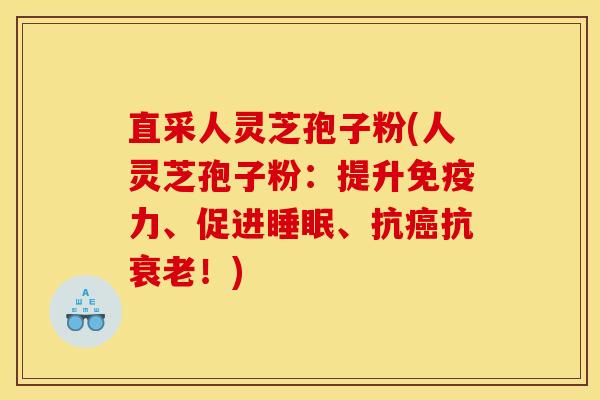直采人灵芝孢子粉(人灵芝孢子粉：提升免疫力、促进、抗抗！)