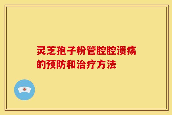 灵芝孢子粉管腔腔溃疡的和方法
