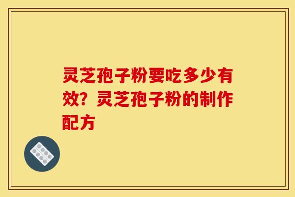 灵芝孢子粉要吃多少有效?灵芝孢子粉的制作配方 灵芝孢子粉要吃多少有效?灵芝孢子粉的制作配方