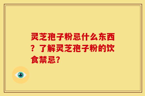 灵芝孢子粉忌什么东西?了解灵芝孢子粉的饮食禁忌? 灵芝孢子粉忌什么东西?了解灵芝孢子粉的饮食禁忌?
