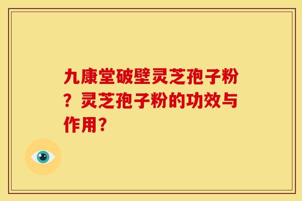 九康堂破壁灵芝孢子粉?灵芝孢子粉的功效与作用? 九康堂破壁灵芝孢子粉?灵芝孢子粉的功效与作用?