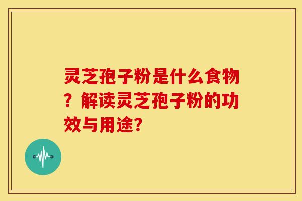 灵芝孢子粉是什么食物?解读灵芝孢子粉的功效与用途? 灵芝孢子粉是什么食物?解读灵芝孢子粉的功效与用途?