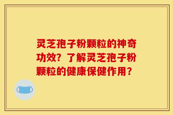灵芝孢子粉颗粒的神奇功效?了解灵芝孢子粉颗粒的健康保健作用? 灵芝孢子粉颗粒的神奇功效?了解灵芝孢子粉颗粒的健康保健作用?