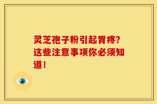 灵芝孢子粉引起胃疼?这些注意事项你必须知道! 灵芝孢子粉引起胃疼?这些注意事项你必须知道!