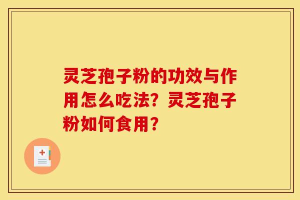 灵芝孢子粉的功效与作用怎么吃法？灵芝孢子粉如何食用？