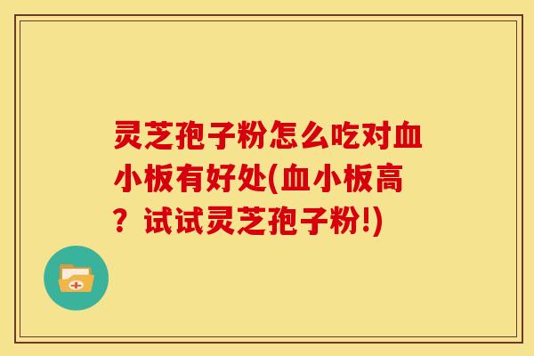 灵芝孢子粉怎么吃对有好处(高？试试灵芝孢子粉!)