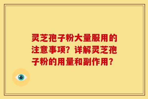 灵芝孢子粉大量服用的注意事项?详解灵芝孢子粉的用量和副作用? 灵芝孢子粉大量服用的注意事项?详解灵芝孢子粉的用量和副作用?