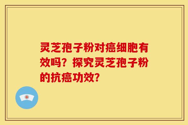 灵芝孢子粉对细胞有效吗?探究灵芝孢子粉的抗功效? 灵芝孢子粉对细胞有效吗?探究灵芝孢子粉的抗功效?