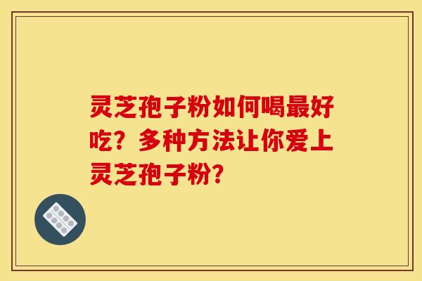 灵芝孢子粉如何喝好吃?多种方法让你爱上灵芝孢子粉? 灵芝孢子粉如何喝好吃?多种方法让你爱上灵芝孢子粉?