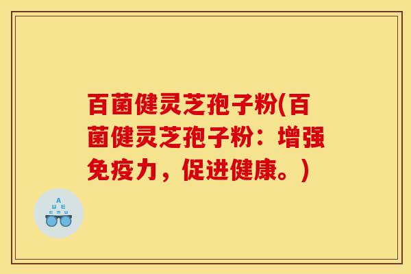 百菌健灵芝孢子粉(百菌健灵芝孢子粉:增强免疫力,促进健康。) 百菌健灵芝孢子粉(百菌健灵芝孢子粉:增强免疫力,促进健康。)