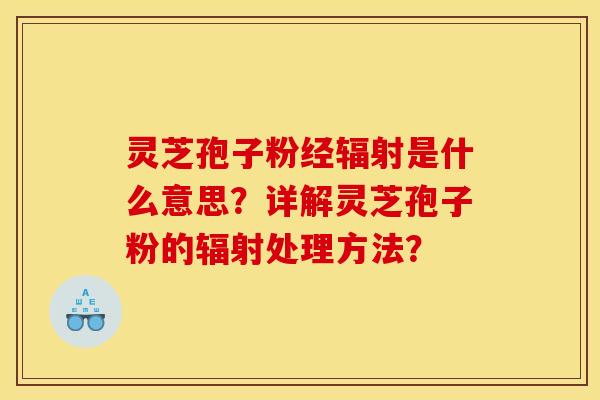 灵芝孢子粉经是什么意思？详解灵芝孢子粉的处理方法？