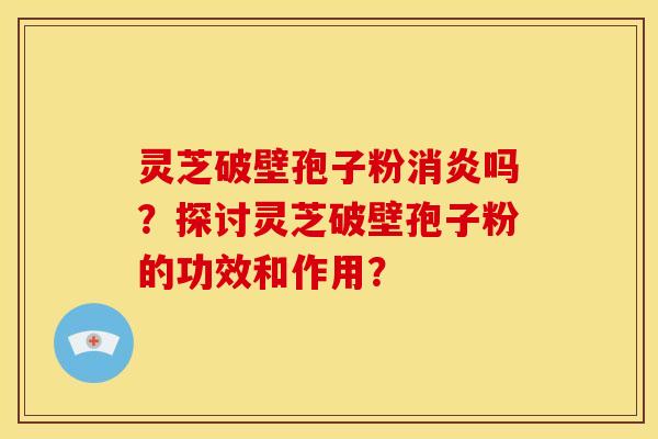 灵芝破壁孢子粉吗?探讨灵芝破壁孢子粉的功效和作用? 灵芝破壁孢子粉吗?探讨灵芝破壁孢子粉的功效和作用?
