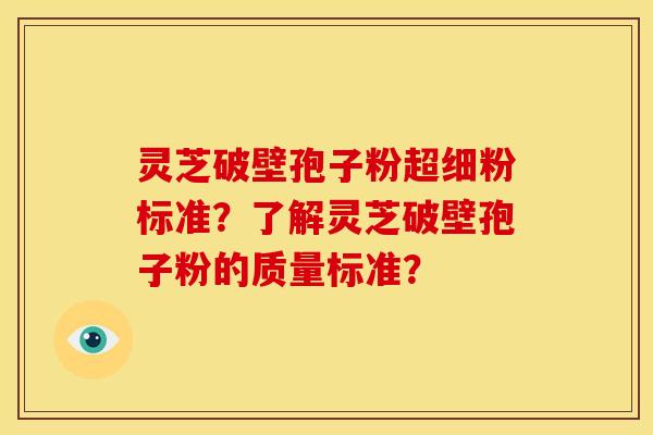 灵芝破壁孢子粉超细粉标准?了解灵芝破壁孢子粉的质量标准? 灵芝破壁孢子粉超细粉标准?了解灵芝破壁孢子粉的质量标准?