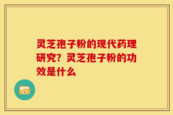 灵芝孢子粉的现代药理研究?灵芝孢子粉的功效是什么 灵芝孢子粉的现代药理研究?灵芝孢子粉的功效是什么